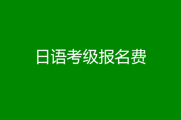 日语考级报名费