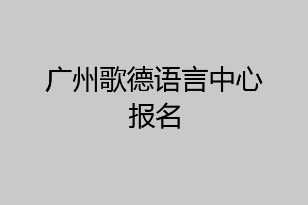 广州歌德语言中心报名