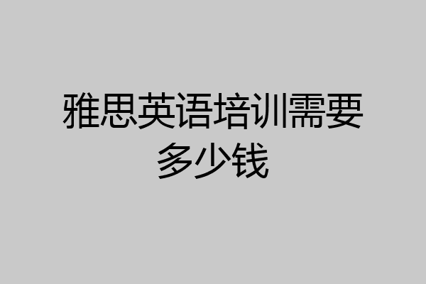 雅思英语培训需要多少钱