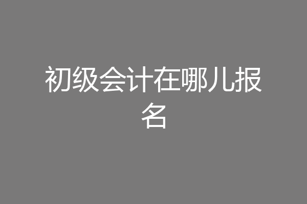 初级会计在哪儿报名
