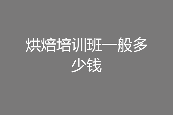 烘焙培训班一般多少钱