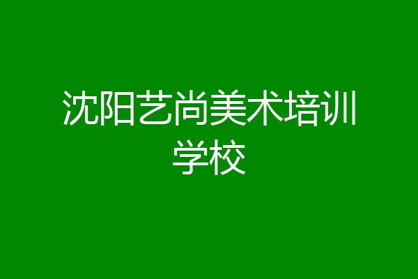 沈阳艺尚美术培训学校