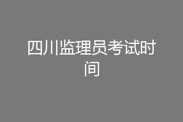 四川监理员考试时间
