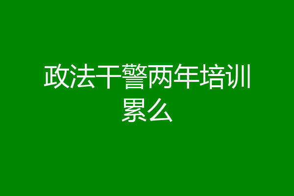 政法干警两年培训累么
