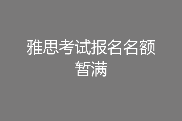 雅思考试报名名额暂满
