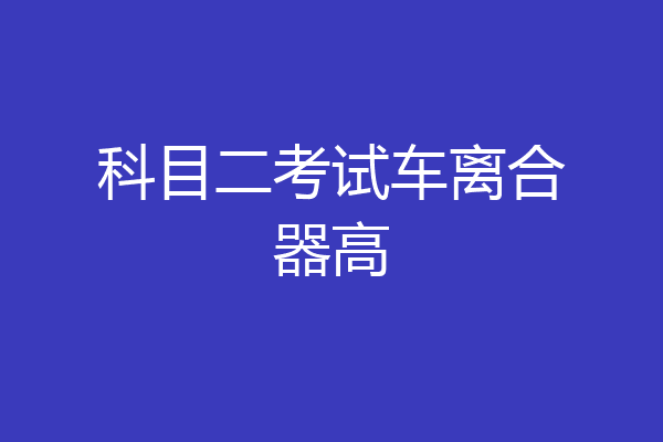 科目二考试车离合器高