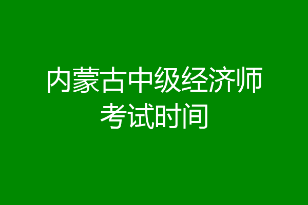 内蒙古中级经济师考试时间