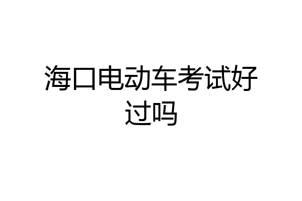 海口电动车考试好过吗
