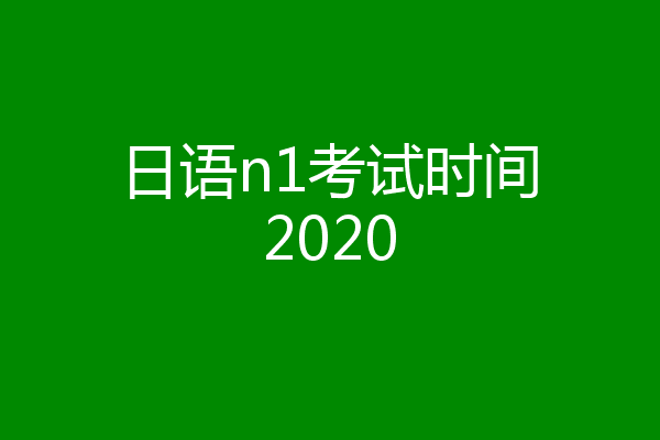 日语n1考试时间2020