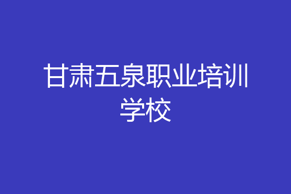 甘肃五泉职业培训学校