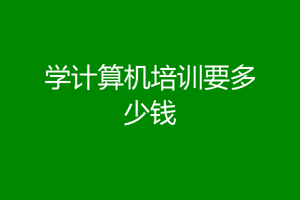学计算机培训要多少钱