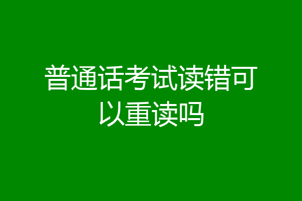 普通话考试读错可以重读吗