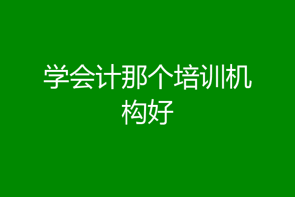 学会计那个培训机构好