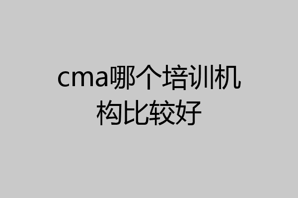 cma哪个培训机构比较好