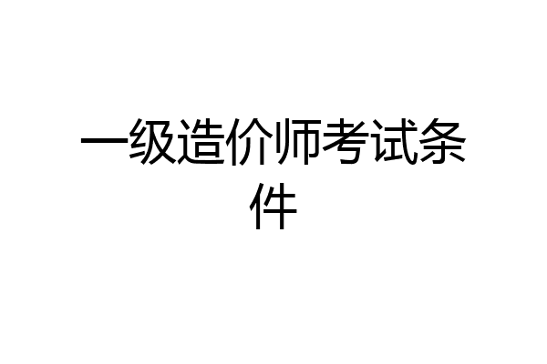 一级造价师考试条件