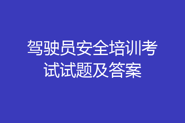 驾驶员安全培训考试试题及答案