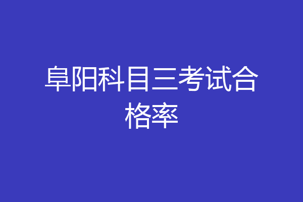 阜阳科目三考试合格率