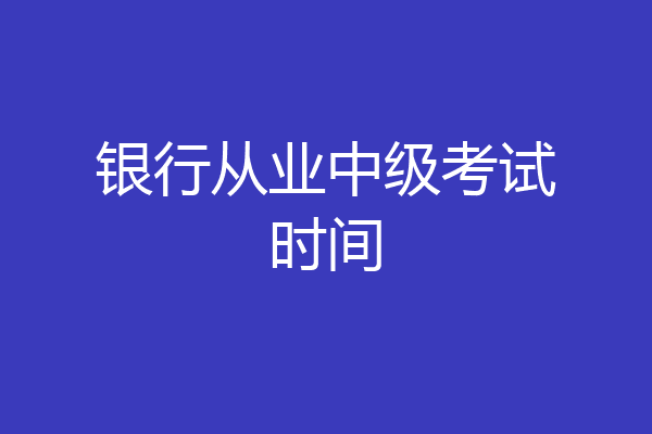银行从业中级考试时间
