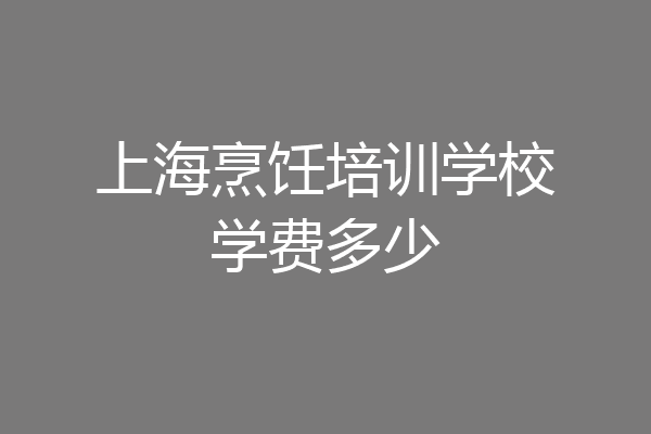 上海烹饪培训学校学费多少