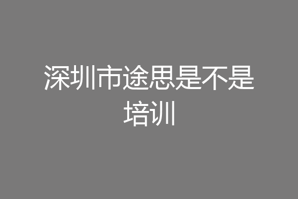 深圳市途思是不是培训