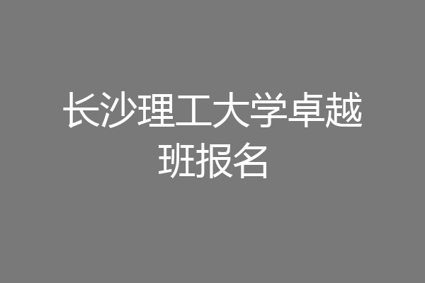 长沙理工大学卓越班报名