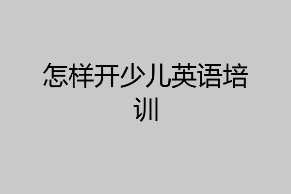 怎样开少儿英语培训