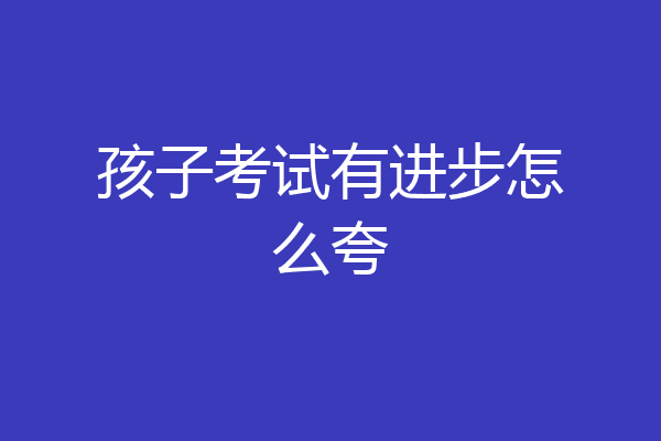 孩子考试有进步怎么夸