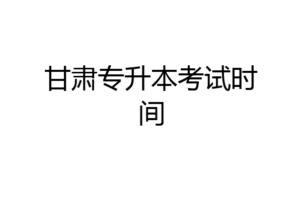 甘肃专升本考试时间