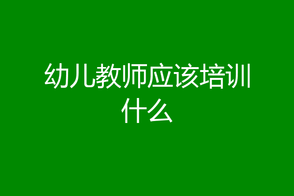 幼儿教师应该培训什么