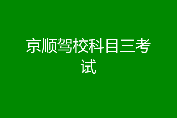 京顺驾校科目三考试