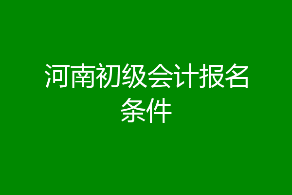 河南初级会计报名条件