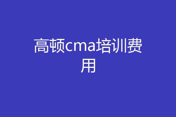 高顿cma培训费用