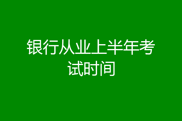 银行从业上半年考试时间
