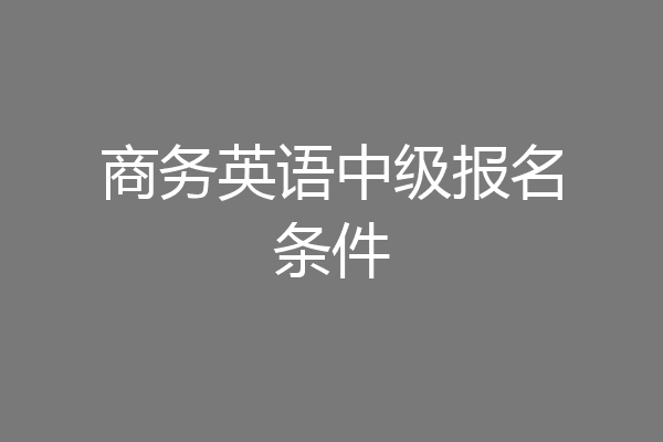 商务英语中级报名条件