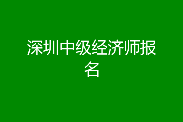 深圳中级经济师报名