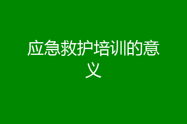 应急救护培训的意义