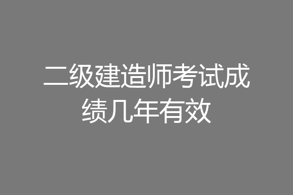 二级建造师考试成绩几年有效