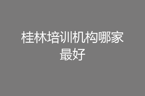 桂林培训机构哪家最好