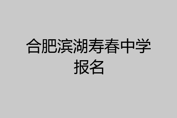 合肥滨湖寿春中学报名