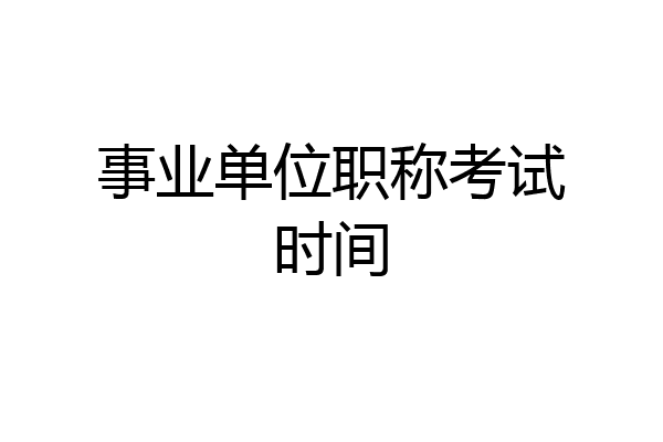事业单位职称考试时间