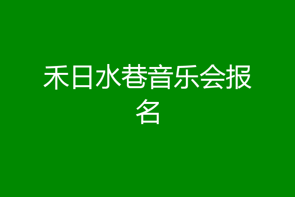 禾日水巷音乐会报名
