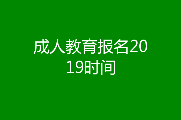 成人教育报名2019时间
