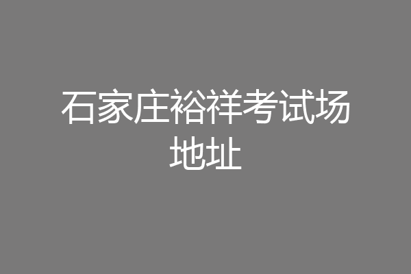 石家庄裕祥考试场地址