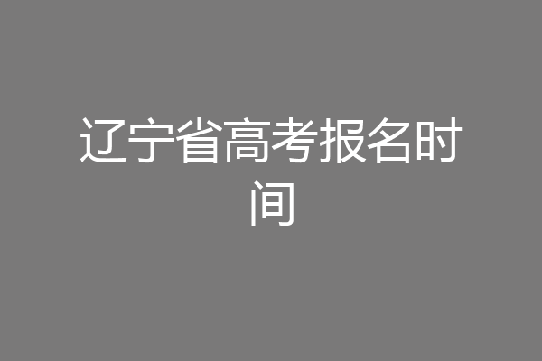 辽宁省高考报名时间