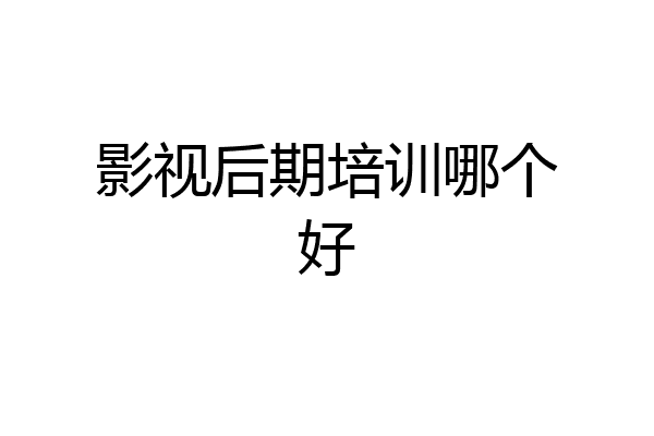 影视后期培训哪个好