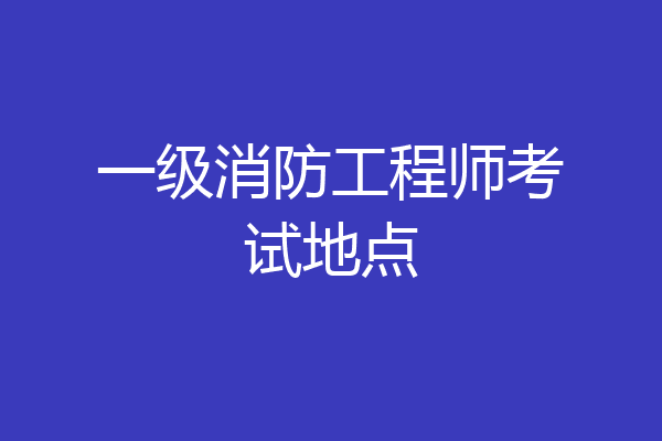 一级消防工程师考试地点