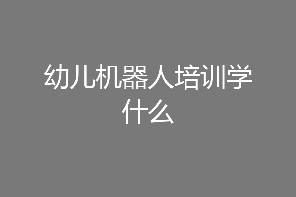 幼儿机器人培训学什么