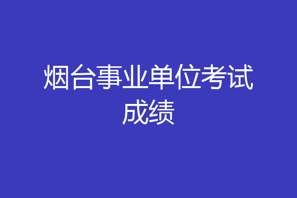 烟台事业单位考试成绩