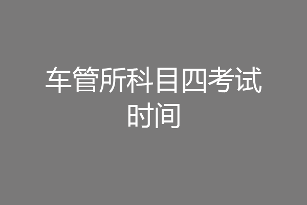 车管所科目四考试时间