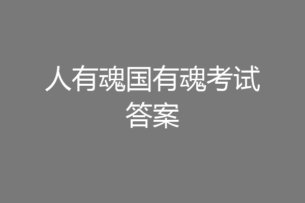 人有魂国有魂考试答案